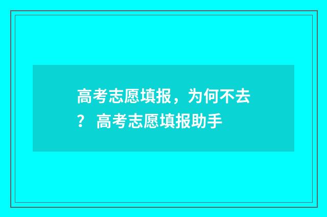高考志愿填报，为何不去？ 高考志愿填报助手