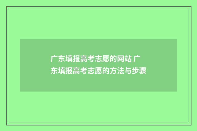 广东填报高考志愿的网站 广东填报高考志愿的方法与步骤