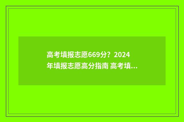 高考填报志愿669分？2024年填报志愿高分指南 高考填报志愿时间