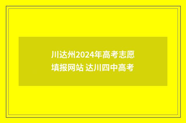川达州2024年高考志愿填报网站 达川四中高考