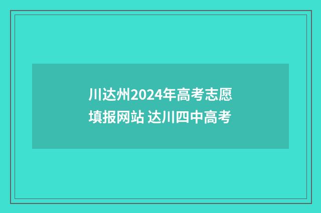 川达州2024年高考志愿填报网站 达川四中高考
