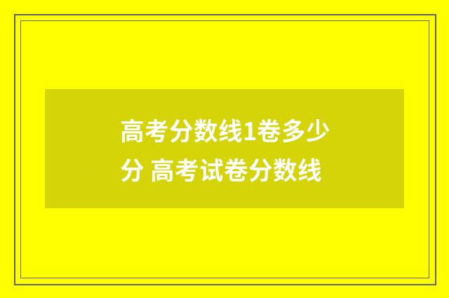 高考分数线1卷多少分 高考试卷分数线