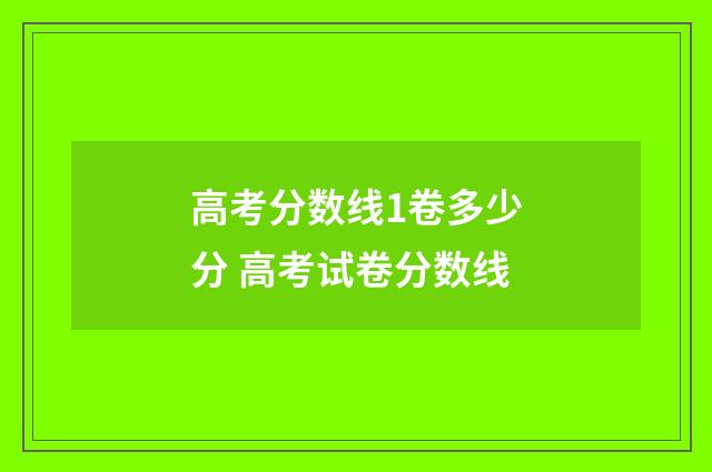 高考分数线1卷多少分 高考试卷分数线