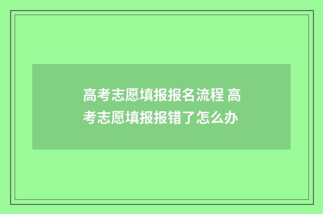高考志愿填报报名流程 高考志愿填报报错了怎么办