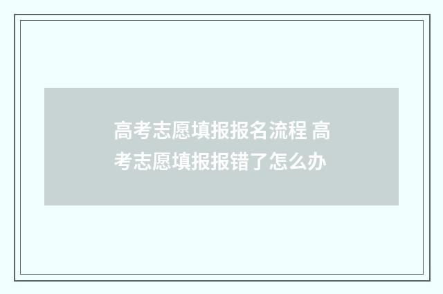 高考志愿填报报名流程 高考志愿填报报错了怎么办