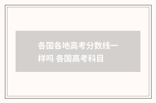 各国各地高考分数线一样吗 各国高考科目