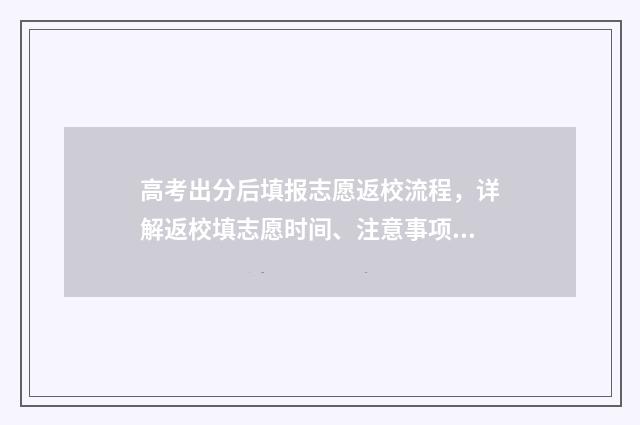 高考出分后填报志愿返校流程，详解返校填志愿时间、注意事项和流程 高考出分后填报流程