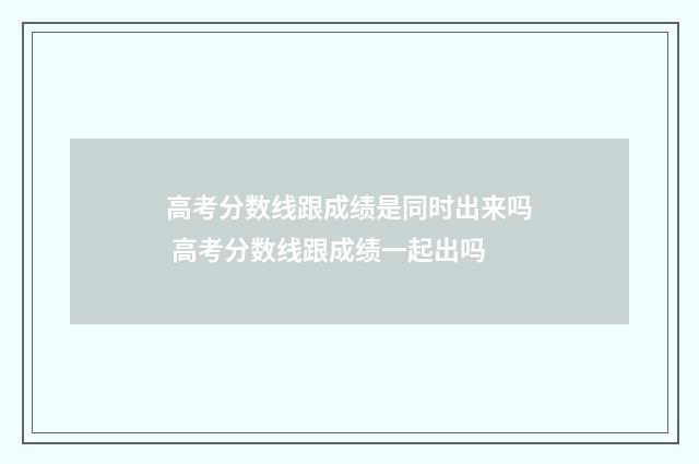 高考分数线跟成绩是同时出来吗 高考分数线跟成绩一起出吗