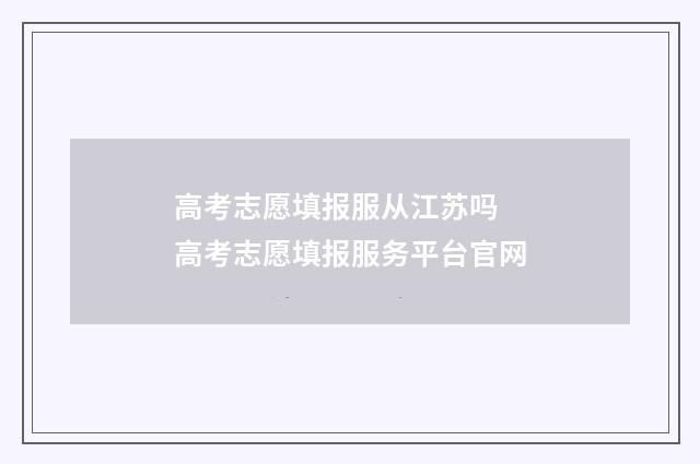 高考志愿填报服从江苏吗 高考志愿填报服务平台官网
