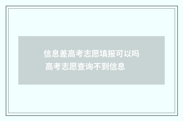 信息差高考志愿填报可以吗 高考志愿查询不到信息