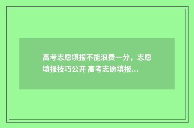 高考志愿填报不能浪费一分，志愿填报技巧公开 高考志愿填报不在允许的ip范围内