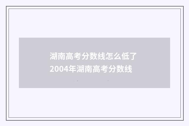 湖南高考分数线怎么低了 2004年湖南高考分数线