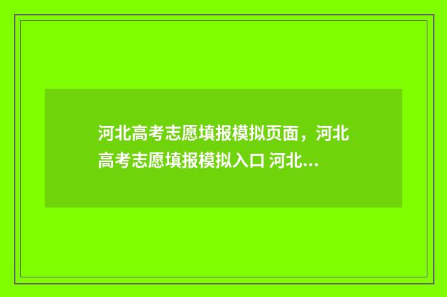 河北高考志愿填报模拟页面，河北高考志愿填报模拟入口 河北高考志愿填报表