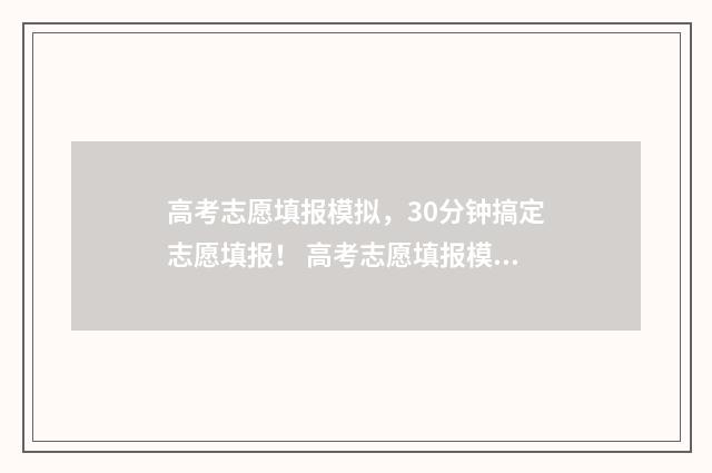 高考志愿填报模拟，30分钟搞定志愿填报！ 高考志愿填报模拟表电子版