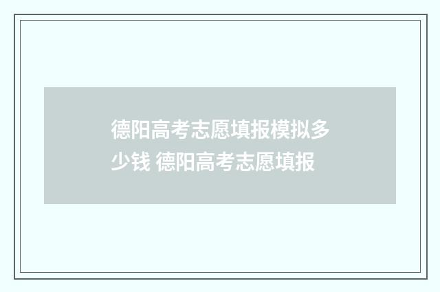 德阳高考志愿填报模拟多少钱 德阳高考志愿填报