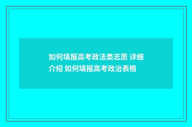 如何填报高考政法类志愿 详细介绍 如何填报高考政治表格
