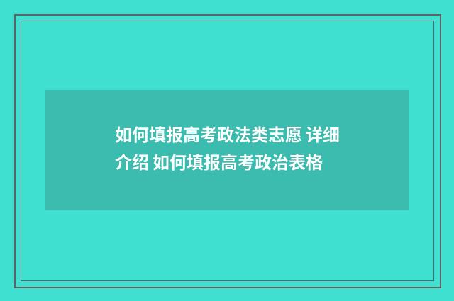 如何填报高考政法类志愿 详细介绍 如何填报高考政治表格
