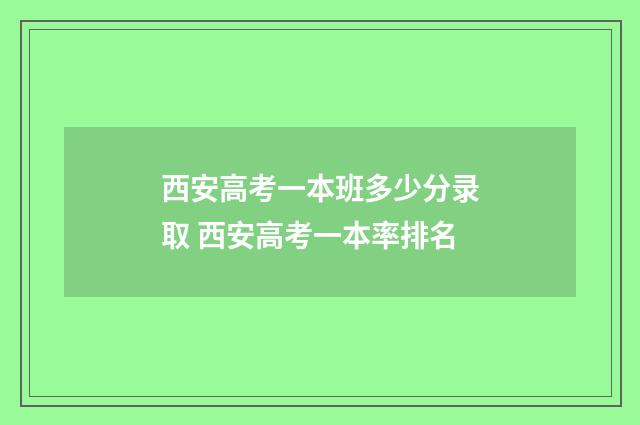 西安高考一本班多少分录取 西安高考一本率排名