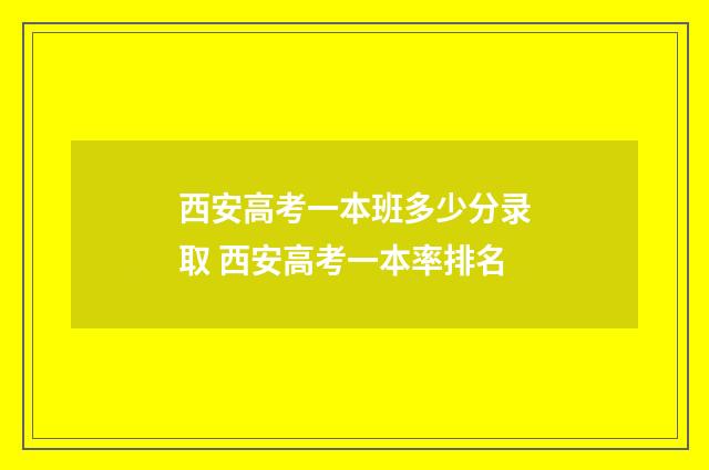 西安高考一本班多少分录取 西安高考一本率排名