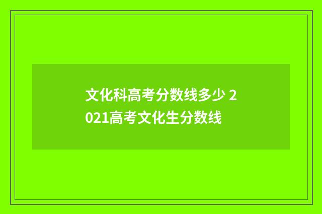 文化科高考分数线多少 2021高考文化生分数线