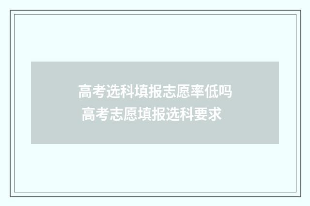 高考选科填报志愿率低吗 高考志愿填报选科要求