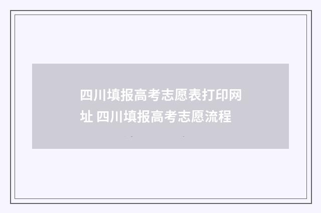 四川填报高考志愿表打印网址 四川填报高考志愿流程