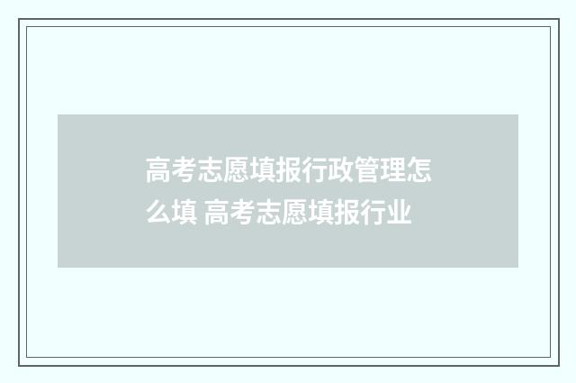 高考志愿填报行政管理怎么填 高考志愿填报行业