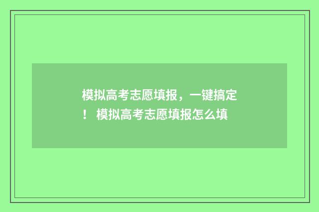 模拟高考志愿填报，一键搞定！ 模拟高考志愿填报怎么填