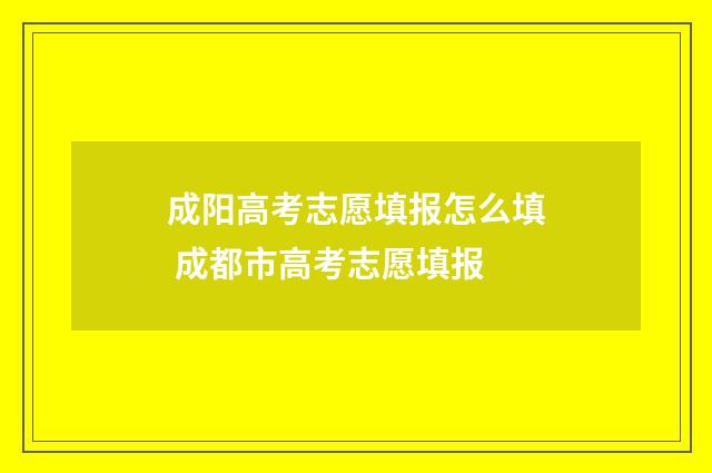 成阳高考志愿填报怎么填 成都市高考志愿填报