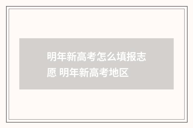 明年新高考怎么填报志愿 明年新高考地区