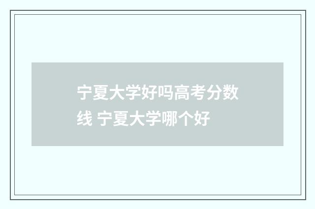 宁夏大学好吗高考分数线 宁夏大学哪个好