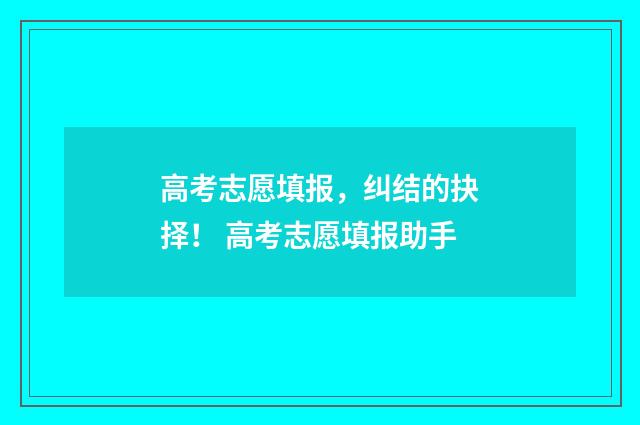 高考志愿填报，纠结的抉择！ 高考志愿填报助手