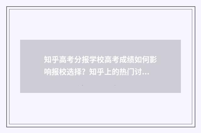 知乎高考分报学校高考成绩如何影响报校选择？知乎上的热门讨论解析 知乎高考成绩