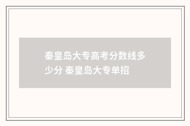 秦皇岛大专高考分数线多少分 秦皇岛大专单招