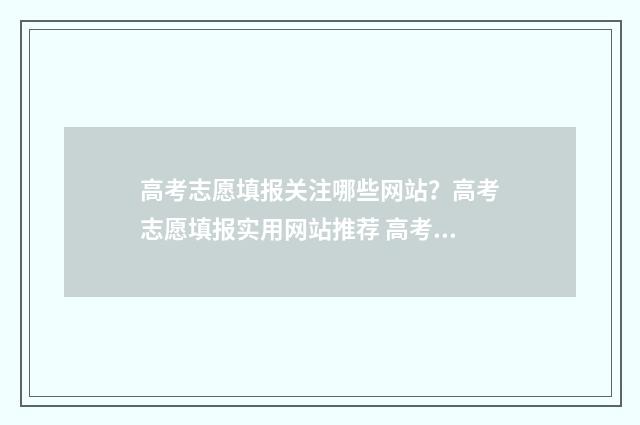 高考志愿填报关注哪些网站？高考志愿填报实用网站推荐 高考志愿填报关键词