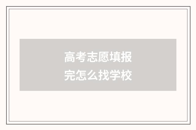 高考志愿填报完怎么找学校