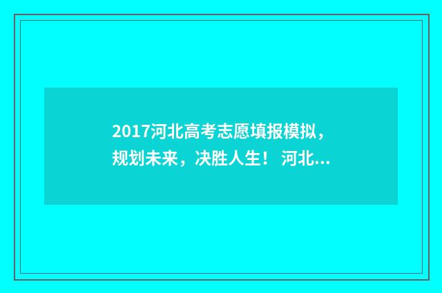 2017河北高考志愿填报模拟，规划未来，决胜人生！ 河北2017高考考生