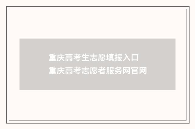 重庆高考生志愿填报入口 重庆高考志愿者服务网官网