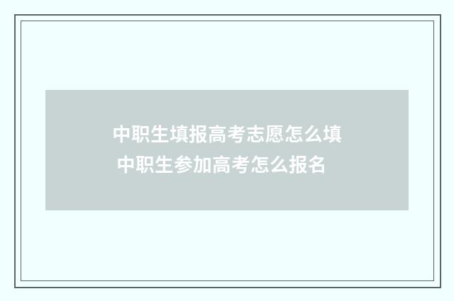 中职生填报高考志愿怎么填 中职生参加高考怎么报名