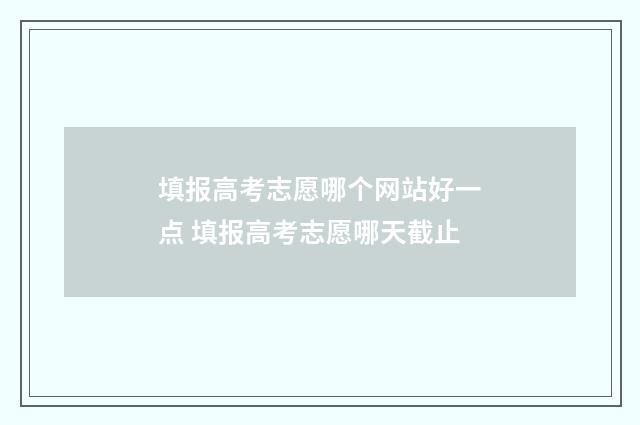填报高考志愿哪个网站好一点 填报高考志愿哪天截止