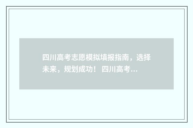 四川高考志愿模拟填报指南，选择未来，规划成功！ 四川高考志愿模拟演练流程