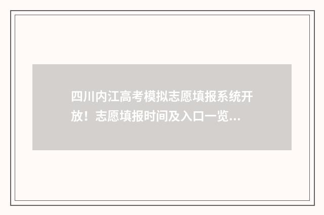 四川内江高考模拟志愿填报系统开放！志愿填报时间及入口一览 四川内江高考模拟志愿填报