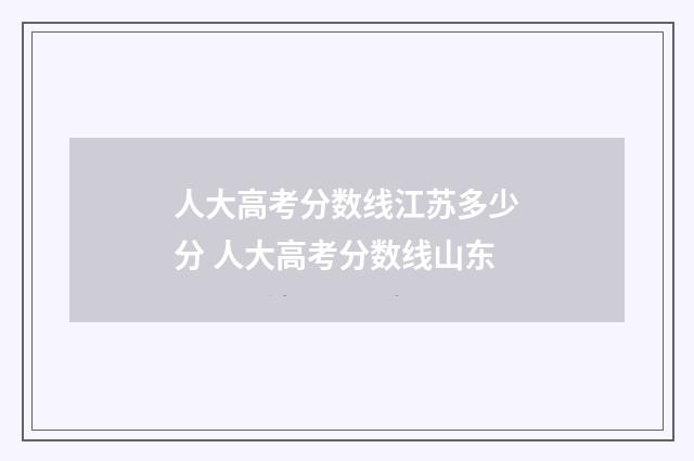 人大高考分数线江苏多少分 人大高考分数线山东