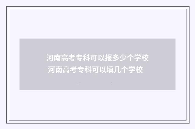河南高考专科可以报多少个学校 河南高考专科可以填几个学校