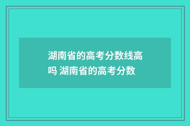湖南省的高考分数线高吗 湖南省的高考分数