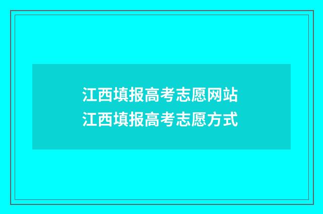 江西填报高考志愿网站 江西填报高考志愿方式
