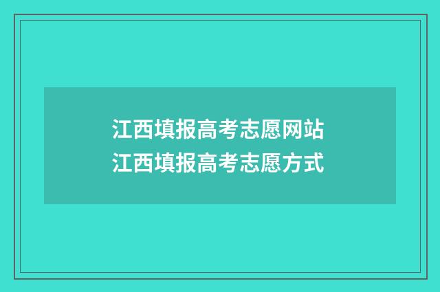 江西填报高考志愿网站 江西填报高考志愿方式