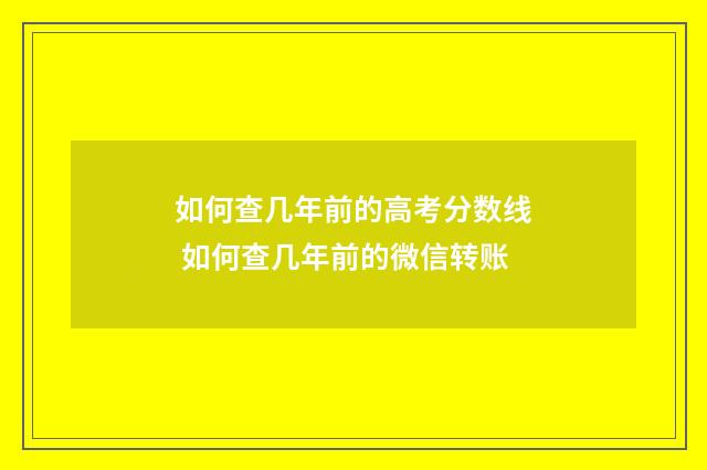 如何查几年前的高考分数线 如何查几年前的微信转账