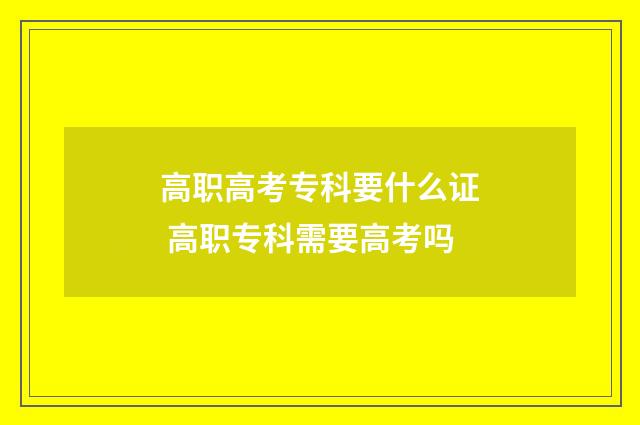 高职高考专科要什么证 高职专科需要高考吗