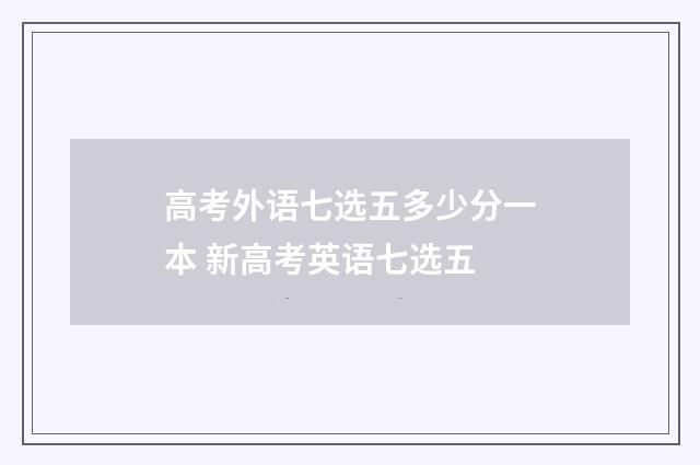 高考外语七选五多少分一本 新高考英语七选五